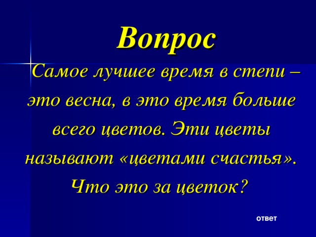 Вопрос Самое лучшее время в степи – это весна, в это время больше всего цветов. Эти цветы называют «цветами счастья». Что это за цветок? ответ