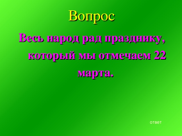 Вопрос Весь народ рад празднику, который мы отмечаем 22 марта. ответ