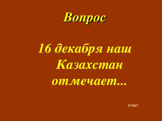 Вопрос  16 декабря наш Казахстан отмечает... ответ