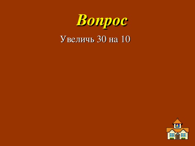 Вопрос Увеличь 30 на 10