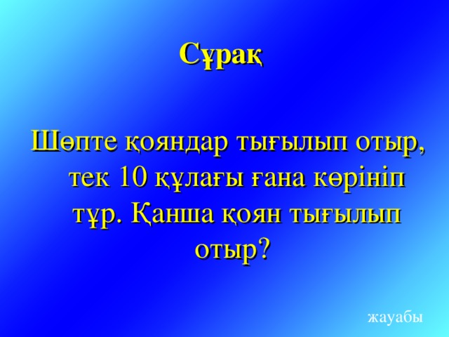 Сұрақ Шөпте қояндар тығылып отыр, тек 10 құлағы ғана көрініп тұр. Қанша қоян тығылып отыр? жауабы