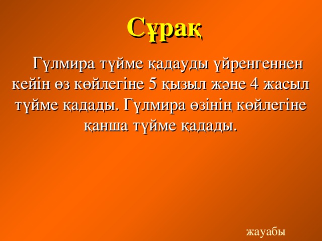 Сұрақ  Гүлмира түйме қадауды үйренгеннен кейін өз көйлегіне 5 қызыл және 4 жасыл түйме қадады. Гүлмира өзінің көйлегіне қанша түйме қадады. жауабы