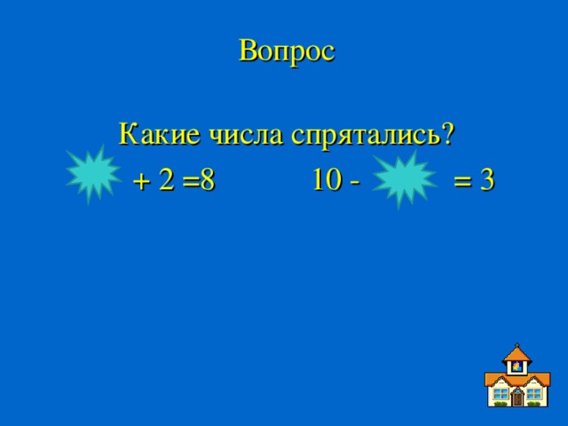 Вопрос Какие числа спрятались?  + 2 = 8 10 - = 3