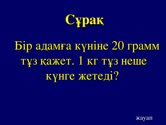 Сұрақ Бір адамға күніне 20 грамм тұз қажет. 1 кг тұз неше күнге жетеді? жауап