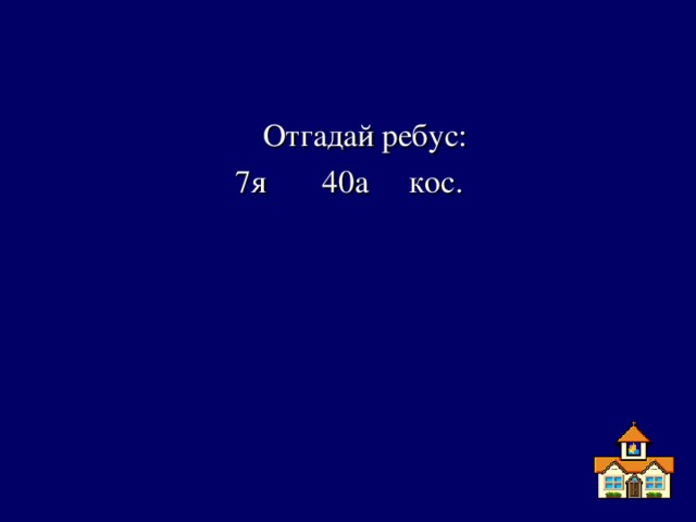 Отгадай ребус: 7я 40а кос.