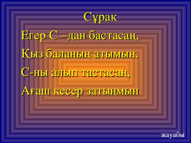 Сұрақ Егер С –дан бастасаң, Қыз баланың атымын. С-ны алып тастасаң, Ағаш кесер затыңмын жауабы