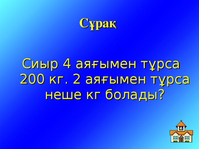 Сұрақ  Сиыр 4 аяғымен тұрса 200 кг. 2 аяғымен тұрса неше кг болады?