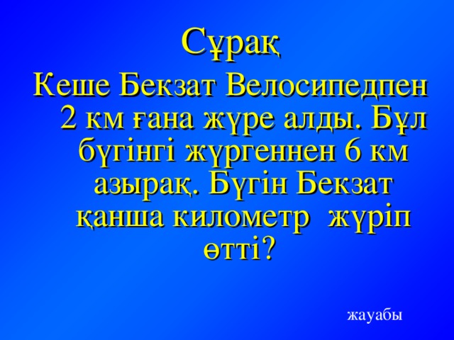 Сұрақ Кеше Бекзат Велосипедпен 2 км ғана жүре алды. Бұл бүгінгі жүргеннен 6 км азырақ. Бүгін Бекзат қанша километр жүріп өтті? жауабы