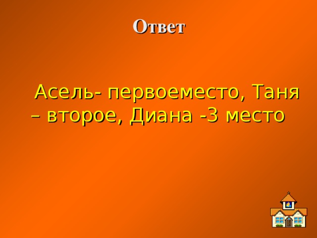 Ответ Асель- первоеместо, Таня – второе, Диана -3 место