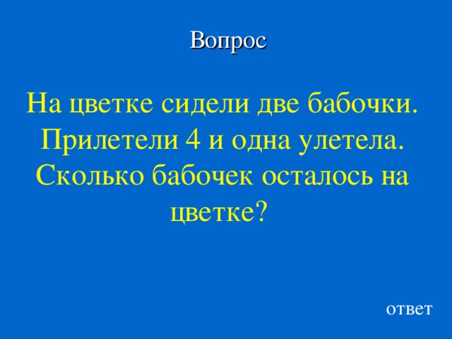 Вопрос На цветке сидели две бабочки. Прилетели 4 и одна улетела. Сколько бабочек осталось на цветке? ответ