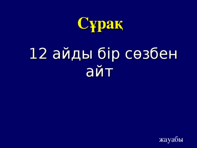 Сұрақ 12 айды бір сөзбен айт жауабы