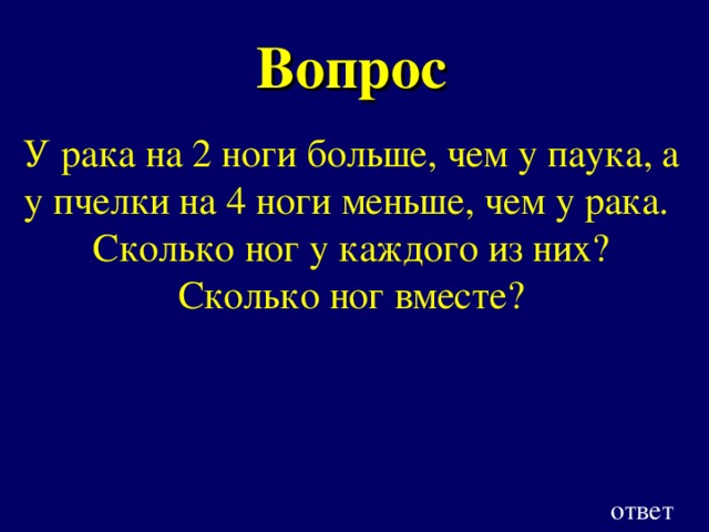 Вопрос У рака на 2 ноги больше, чем у паука, а у пчелки на 4 ноги меньше, чем у рака. Сколько ног у каждого из них? Сколько ног вместе? ответ