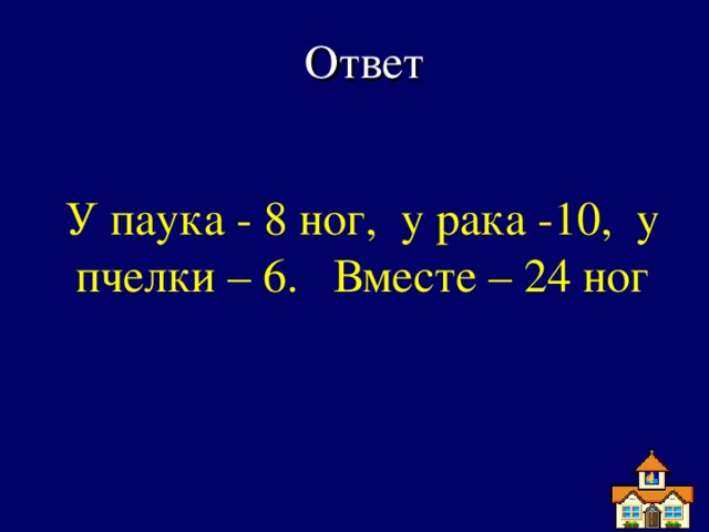 Ответ У паука - 8 ног, у рака -10, у пчелки – 6. Вместе – 24 ног