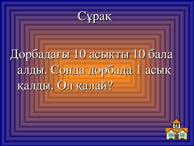 Сұрақ Дорбадағы 10 асықты 10 бала алды. Сонда дорбада 1 асық қалды. Ол қалай?