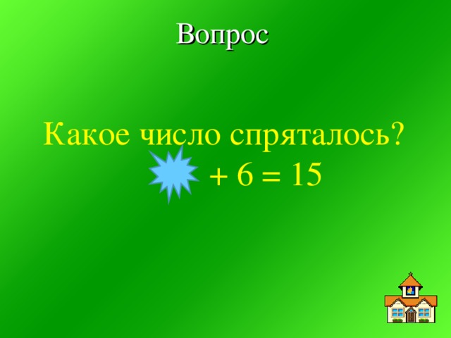 Вопрос Какое число спряталось?  + 6 = 15