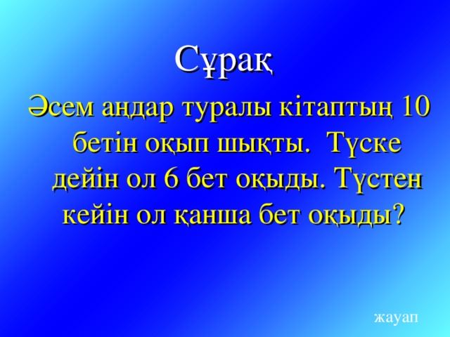 Сұрақ  Әсем аңдар туралы кітаптың 10 бетін оқып шықты. Түске дейін ол 6 бет оқыды. Түстен кейін ол қанша бет оқыды? жауап