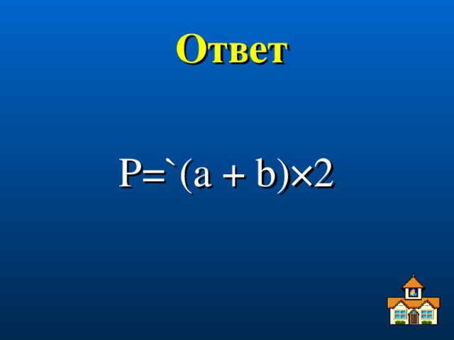 Ответ P =`( a + b )×2