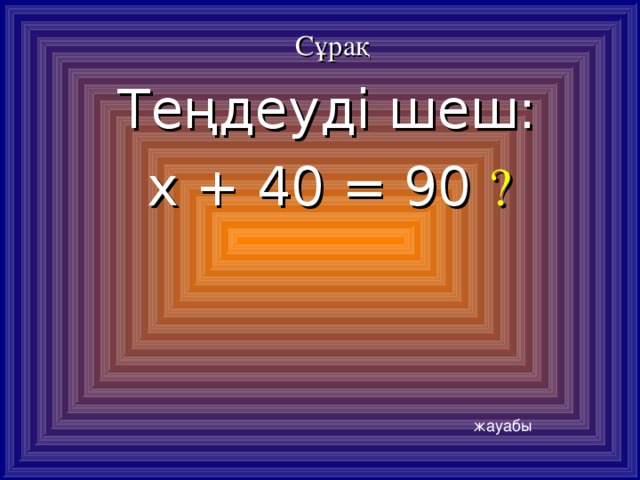 Сұрақ Теңдеуді шеш: х + 40 = 90 ? жауабы