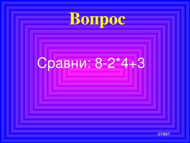 Вопрос Сравни: 8-2*4+3 ответ