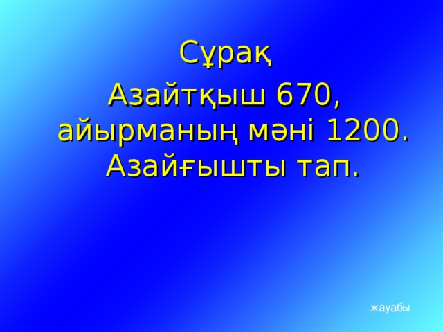 Сұрақ Азайтқыш 670, айырманың мәні 1200. Азайғышты тап. жауабы