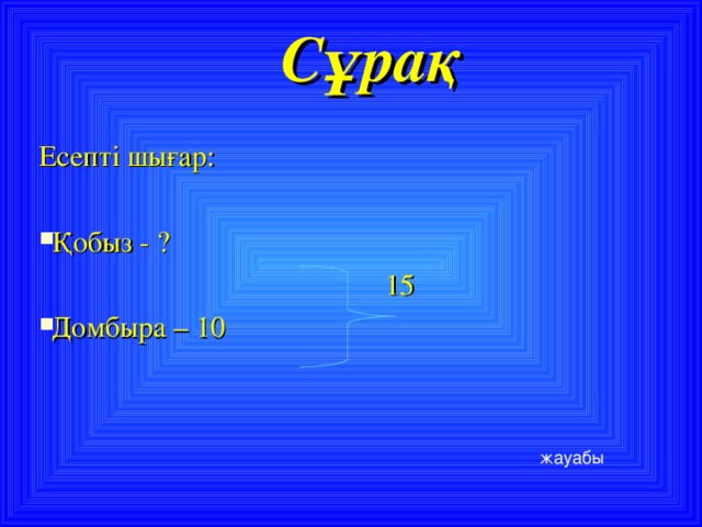 Сұрақ  Есепті шығар: Қобыз - ?    15 Домбыра – 10 жауабы