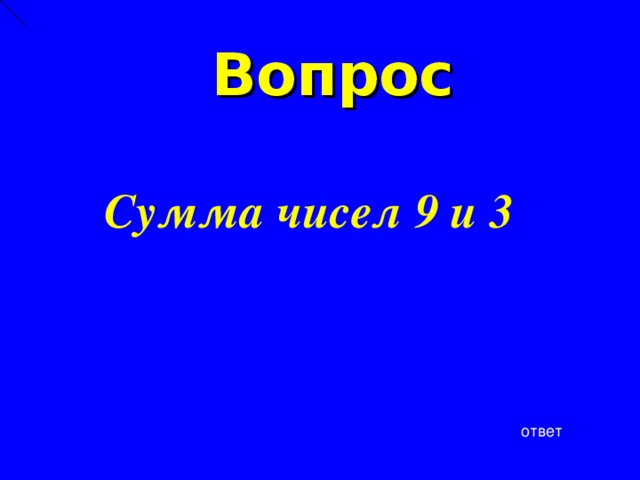 Вопрос  Сумма чисел 9 и 3 ответ