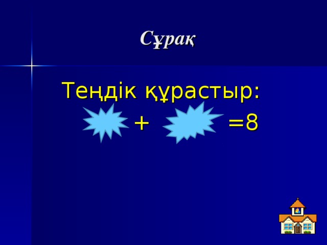 Сұрақ Теңдік құрастыр:  + = 8