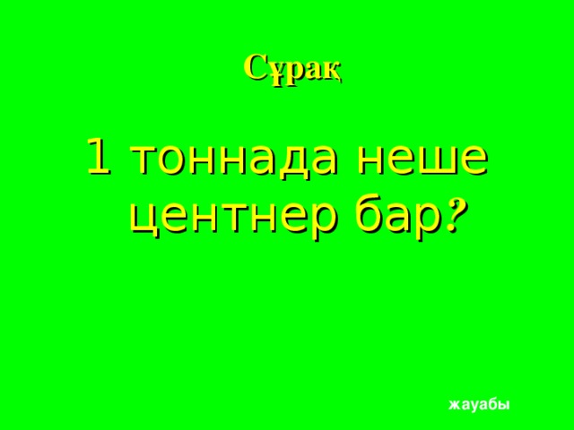 Сұрақ  1 тоннада неше центнер бар ? жауабы