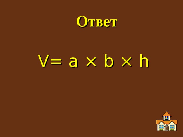 Ответ V = a × b × h