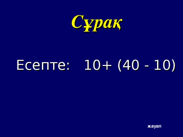 Сұрақ Есепте: 10+ (40 - 10) жауап