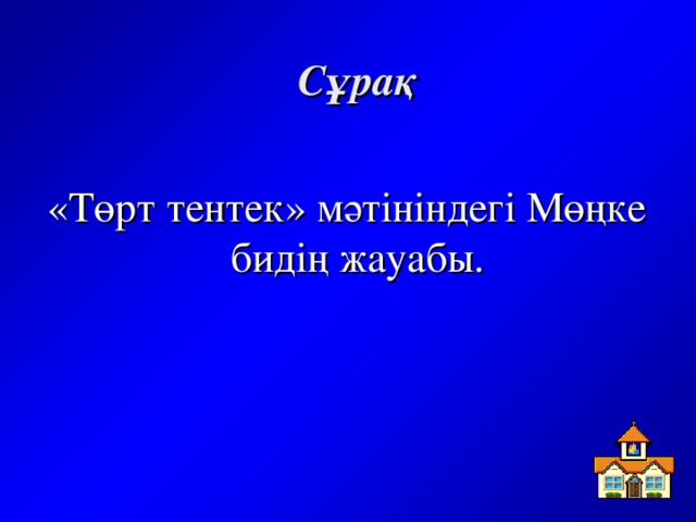 Сұрақ «Төрт тентек» мәтініндегі Мөңке бидің жауабы.