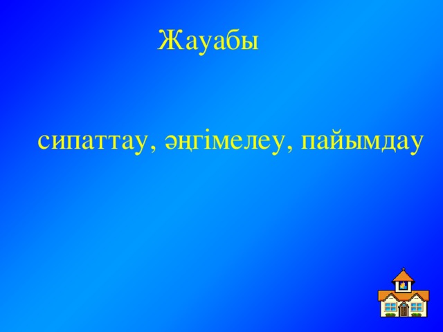 Жауабы  сипаттау, әңгімелеу, пайымдау