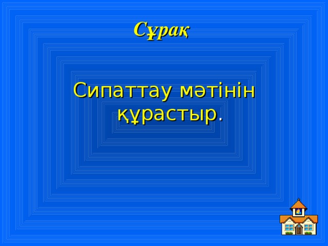 Сұрақ  Сипаттау мәтінін құрастыр .