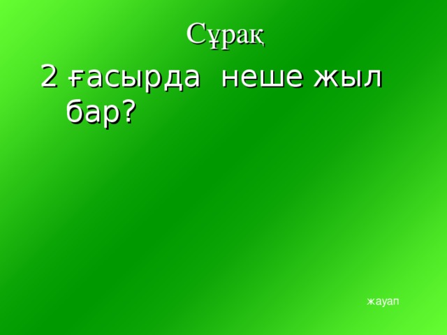 Сұрақ 2 ғасырда неше жыл бар? жауап