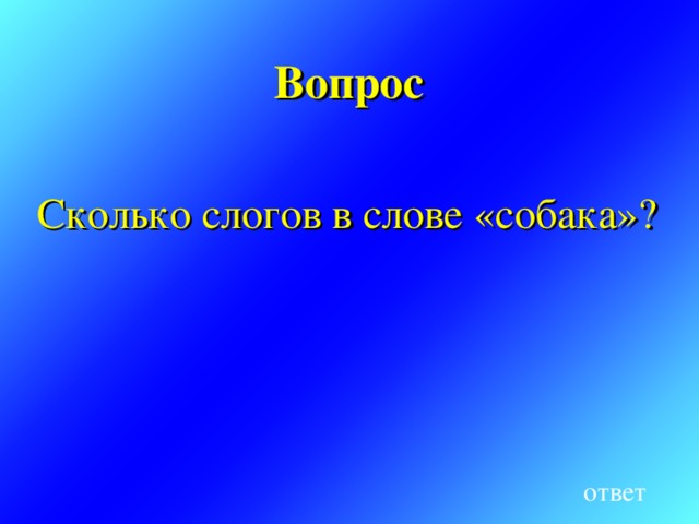 Вопрос  Сколько слогов в слове «собака»? ответ