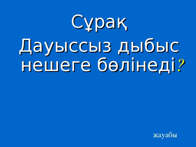 Сұрақ Дауыссыз дыбыс нешеге бөлінеді ? жауабы