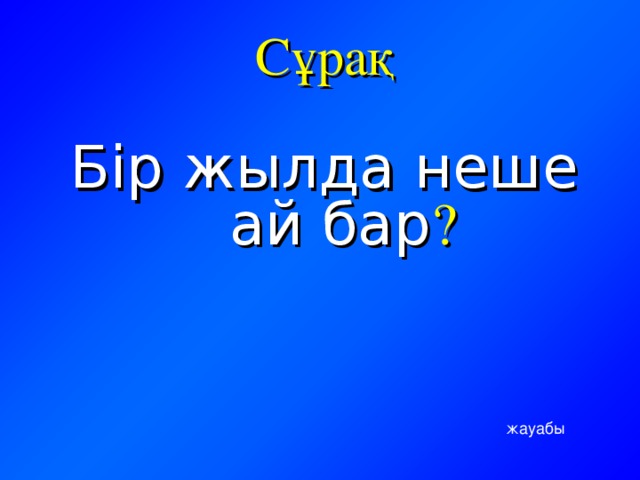 Сұрақ Бір жылда неше ай бар ? жауабы