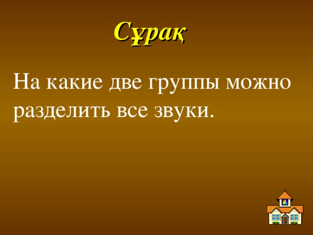 Сұрақ На какие две группы можно разделить все звуки.