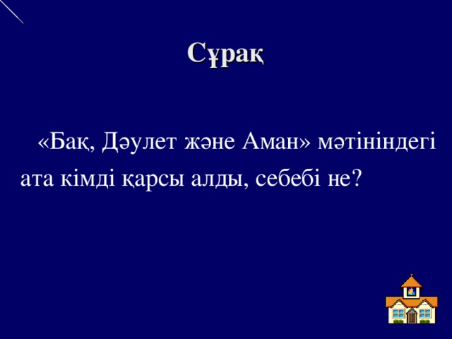 Сұрақ  «Бақ, Дәулет және Аман» мәтініндегі ата кімді қарсы алды, себебі не?