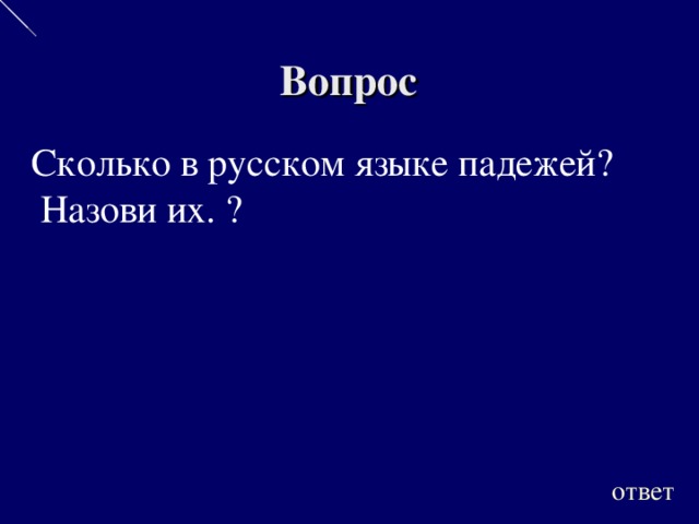 Вопрос Сколько в русском языке падежей?  Назови их. ? ответ