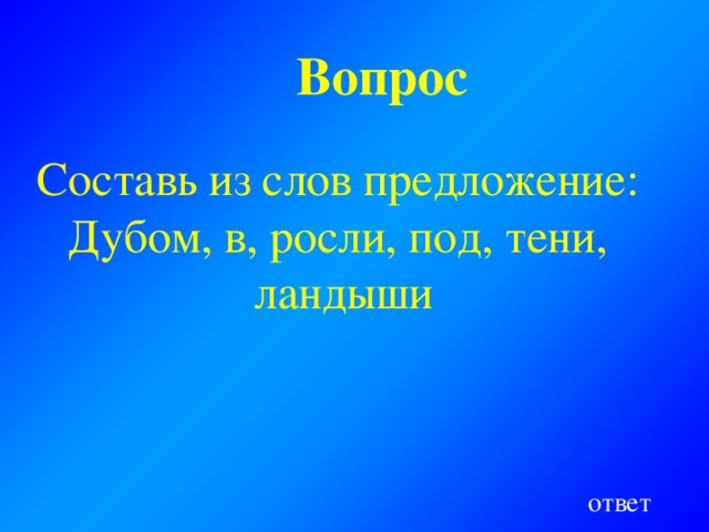 Вопрос  Составь из слов предложение: Дубом, в, росли, под, тени, ландыши ответ