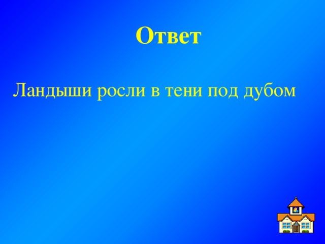 Ответ  Ландыши росли в тени под дубом