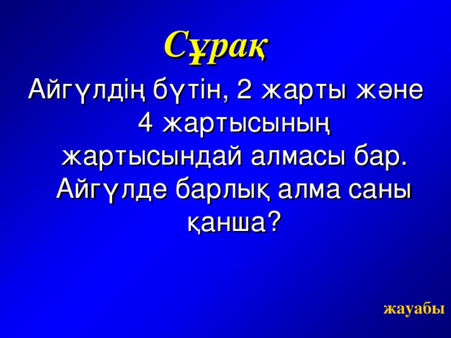 Сұрақ Айгүлдің бүтін, 2 жарты және 4 жартысының жартысындай алмасы бар. Айгүлде барлық алма саны қанша?    жауабы