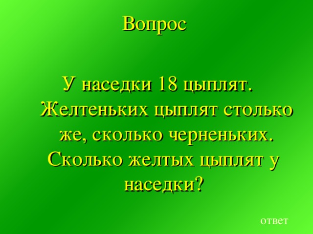 Вопрос У наседки 18 цыплят. Желтеньких цыплят столько же, сколько черненьких. Сколько желтых цыплят у наседки? ответ