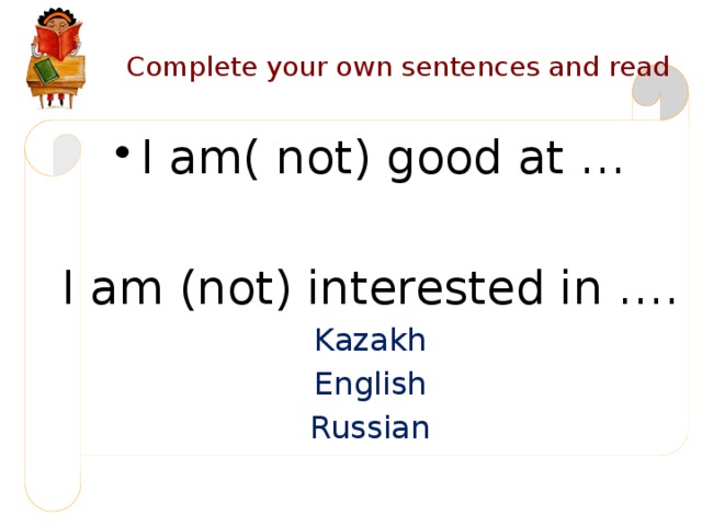 Complete your own sentences and read I am( not) good at … I am (not) interested in …. Kazakh English Russian