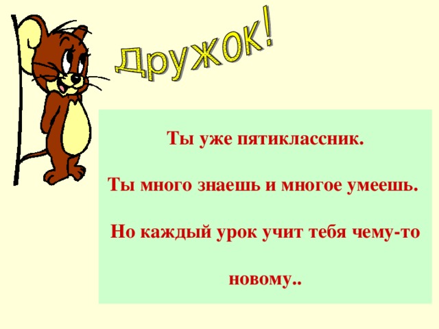 Ты уже пятиклассник.  Ты много знаешь и многое умеешь.  Но каждый урок учит тебя чему-то  новому..