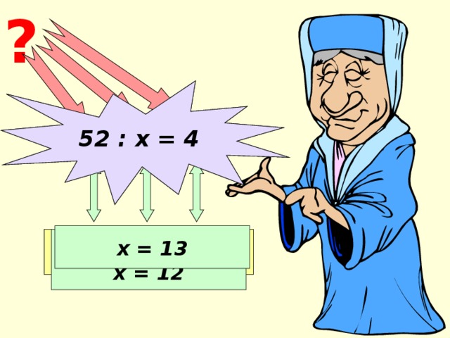 ? 84 : х = 7 52 : х = 4 х = 13 Делимое Неизвестный делитель Частное х = 84 : 7 х = 12