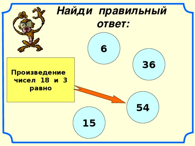 Найди правильный ответ: 6 36 Произведение чисел 18 и 3 равно 54 15