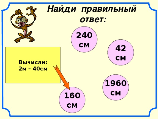 Найди правильный ответ: 240 см 42 см Вычисли: 2м – 40см 1960 см 160 см