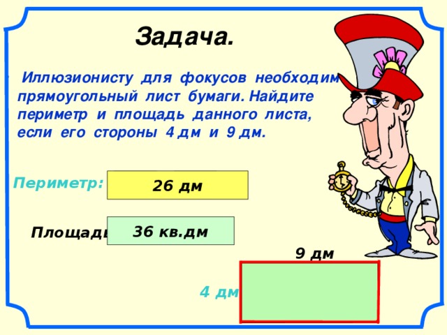 Задача. Иллюзионисту для фокусов необходим  прямоугольный лист бумаги. Найдите  периметр и площадь данного листа,  если его стороны 4 дм и 9 дм.  + ( Периметр: 4 дм 9 дм 26 дм 2 ) . 36 кв.дм 9 дм 4 дм Площадь: 9 дм 4 дм